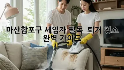 마산합포구 세입자 필독! 🏡 퇴거 청소 완벽 가이드 ✨