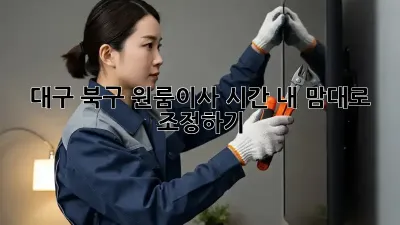 대구 북구 원룸이사 시간, 내 맘대로 조정하기?